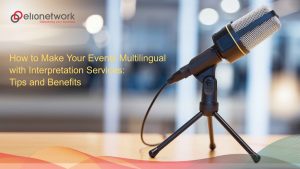 How to Make Your Events Multilingual with Interpretation Services: Tips and Benefits