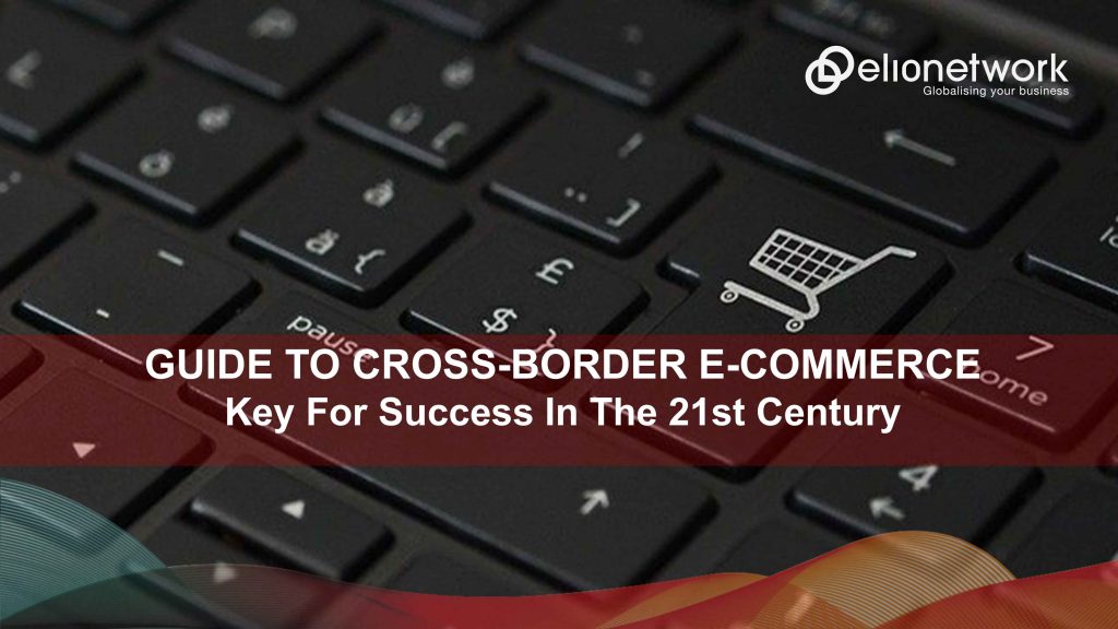 Guide To Cross-Border E-Commerce: Key For Success In The 21st Century