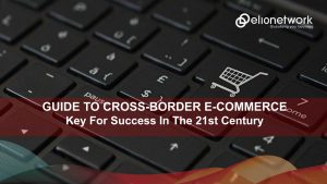 Guide To Cross-Border E-Commerce: Key For Success In The 21st Century
